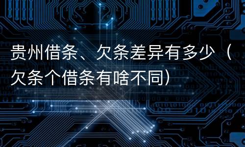 贵州借条、欠条差异有多少（欠条个借条有啥不同）