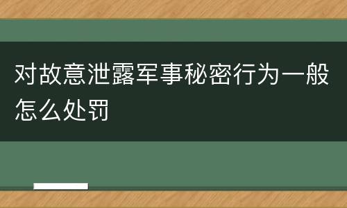 对故意泄露军事秘密行为一般怎么处罚