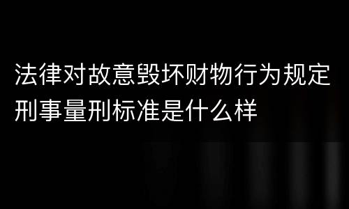 法律对故意毁坏财物行为规定刑事量刑标准是什么样