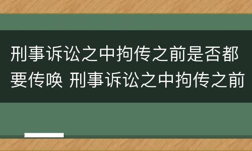 刑事诉讼之中拘传之前是否都要传唤 刑事诉讼之中拘传之前是否都要传唤证人