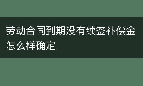 劳动合同到期没有续签补偿金怎么样确定