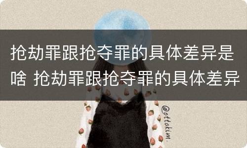 抢劫罪跟抢夺罪的具体差异是啥 抢劫罪跟抢夺罪的具体差异是啥呢