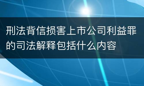 刑法背信损害上市公司利益罪的司法解释包括什么内容