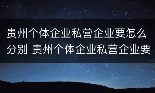 贵州个体企业私营企业要怎么分别 贵州个体企业私营企业要怎么分别交社保