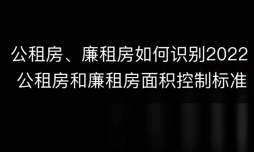 公租房、廉租房如何识别2022 公租房和廉租房面积控制标准