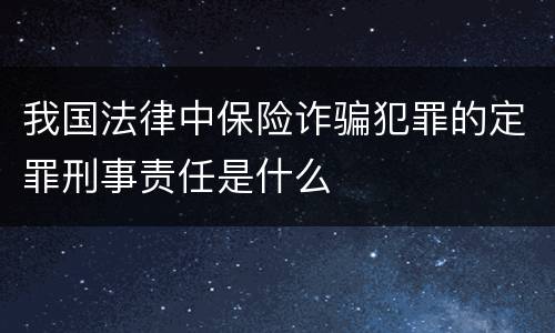 我国法律中保险诈骗犯罪的定罪刑事责任是什么