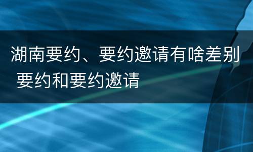 湖南要约、要约邀请有啥差别 要约和要约邀请