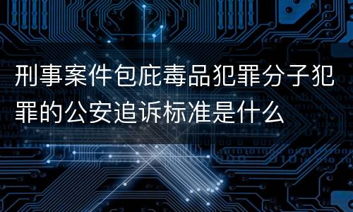 刑事案件包庇毒品犯罪分子犯罪的公安追诉标准是什么