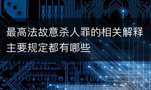 最高法故意杀人罪的相关解释主要规定都有哪些