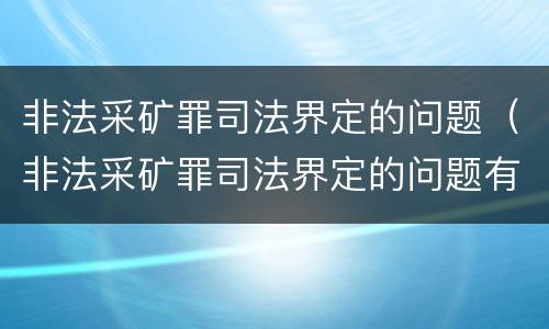 非法采矿罪司法界定的问题（非法采矿罪司法界定的问题有哪些）
