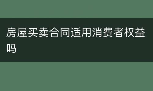 房屋买卖合同适用消费者权益吗