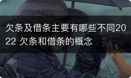 欠条及借条主要有哪些不同2022 欠条和借条的概念