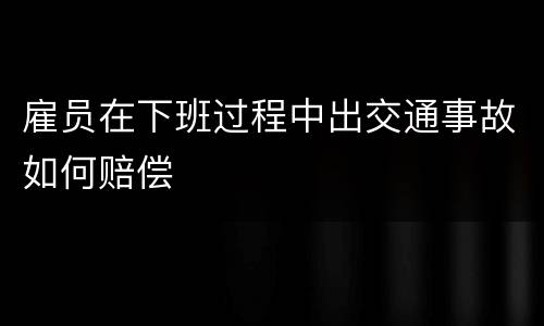 雇员在下班过程中出交通事故如何赔偿