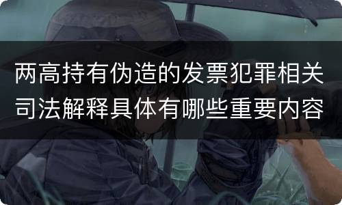 两高持有伪造的发票犯罪相关司法解释具体有哪些重要内容