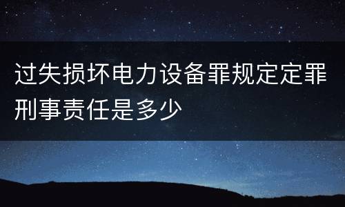 过失损坏电力设备罪规定定罪刑事责任是多少