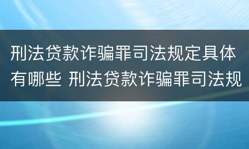 刑法贷款诈骗罪司法规定具体有哪些 刑法贷款诈骗罪司法规定具体有哪些行为