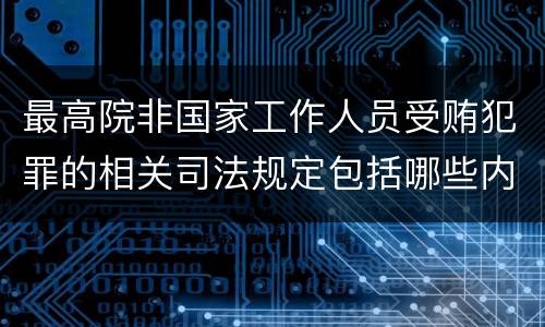 最高院非国家工作人员受贿犯罪的相关司法规定包括哪些内容