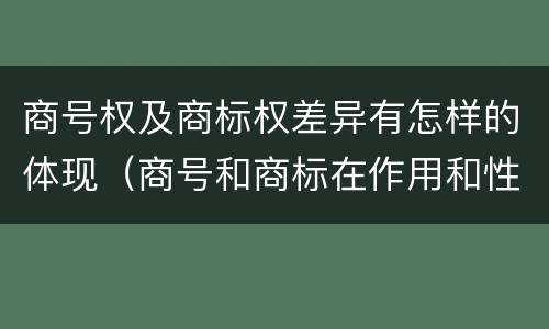 商号权及商标权差异有怎样的体现（商号和商标在作用和性质上的区别）