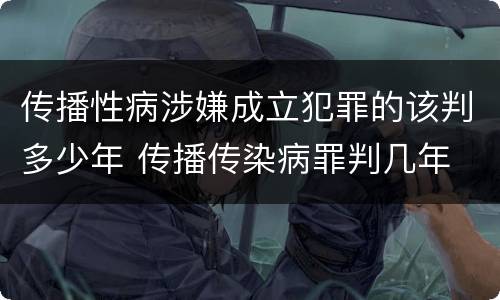 传播性病涉嫌成立犯罪的该判多少年 传播传染病罪判几年