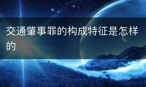 交通肇事罪的构成特征是怎样的
