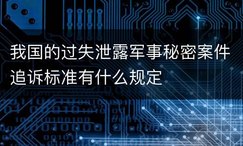 我国的过失泄露军事秘密案件追诉标准有什么规定