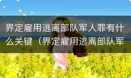 界定雇用逃离部队军人罪有什么关键（界定雇用逃离部队军人罪有什么关键吗）