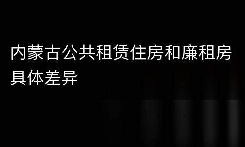内蒙古公共租赁住房和廉租房具体差异
