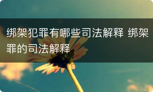 绑架犯罪有哪些司法解释 绑架罪的司法解释