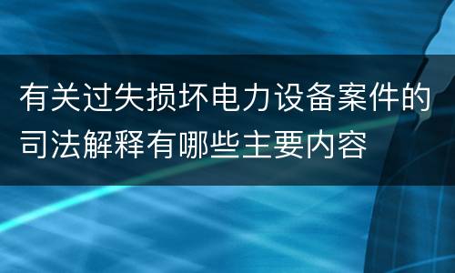 有关过失损坏电力设备案件的司法解释有哪些主要内容