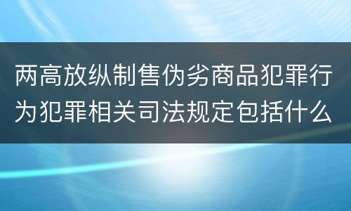 两高放纵制售伪劣商品犯罪行为犯罪相关司法规定包括什么