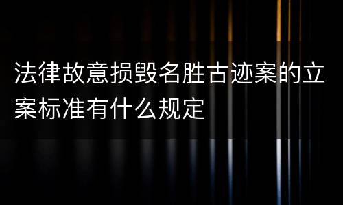 法律故意损毁名胜古迹案的立案标准有什么规定