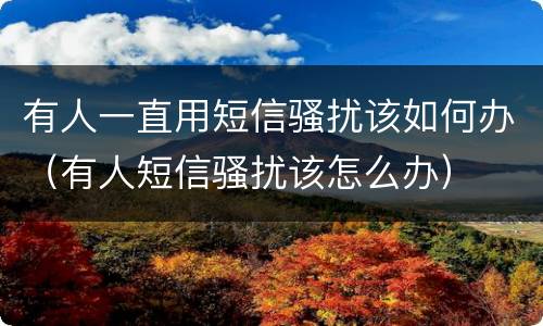 有人一直用短信骚扰该如何办（有人短信骚扰该怎么办）