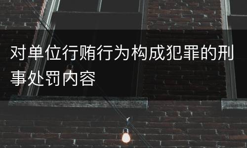 对单位行贿行为构成犯罪的刑事处罚内容