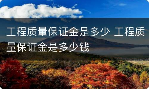 工程质量保证金是多少 工程质量保证金是多少钱
