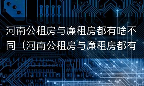 河南公租房与廉租房都有啥不同（河南公租房与廉租房都有啥不同之处）
