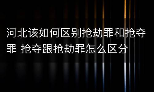 河北该如何区别抢劫罪和抢夺罪 抢夺跟抢劫罪怎么区分