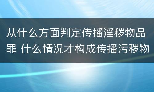 从什么方面判定传播淫秽物品罪 什么情况才构成传播污秽物品罪