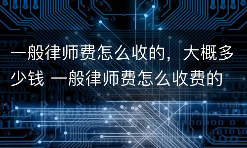 一般律师费怎么收的，大概多少钱 一般律师费怎么收费的