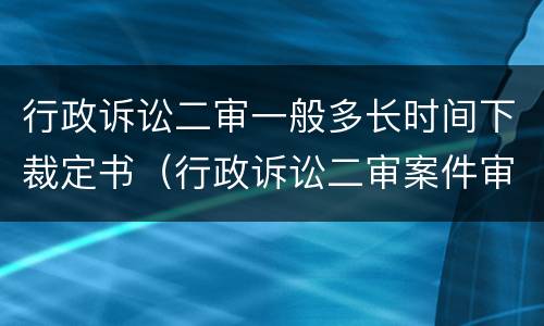 行政诉讼二审一般多长时间下裁定书（行政诉讼二审案件审理期限）