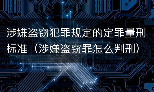 涉嫌盗窃犯罪规定的定罪量刑标准（涉嫌盗窃罪怎么判刑）