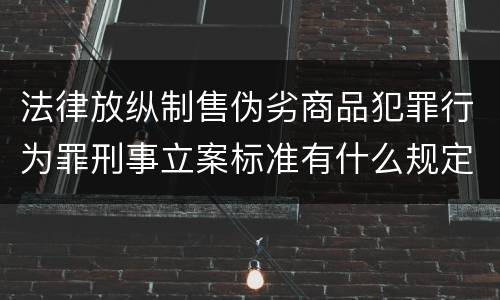 法律放纵制售伪劣商品犯罪行为罪刑事立案标准有什么规定
