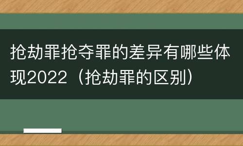 抢劫罪抢夺罪的差异有哪些体现2022（抢劫罪的区别）