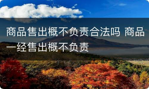 商品售出概不负责合法吗 商品一经售出概不负责
