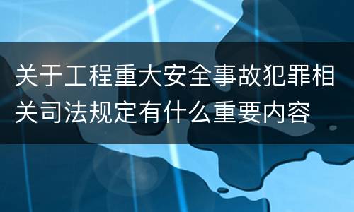 关于工程重大安全事故犯罪相关司法规定有什么重要内容