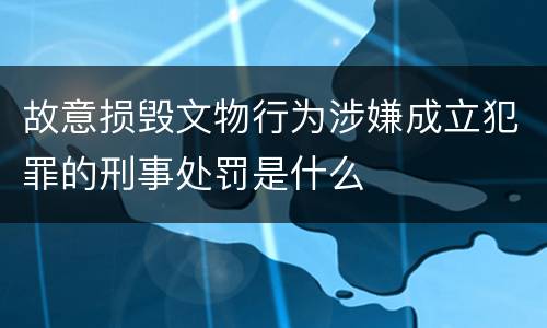 故意损毁文物行为涉嫌成立犯罪的刑事处罚是什么
