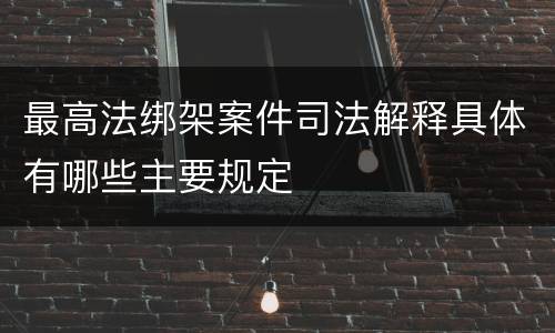 最高法绑架案件司法解释具体有哪些主要规定