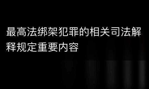 最高法绑架犯罪的相关司法解释规定重要内容