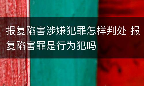 报复陷害涉嫌犯罪怎样判处 报复陷害罪是行为犯吗