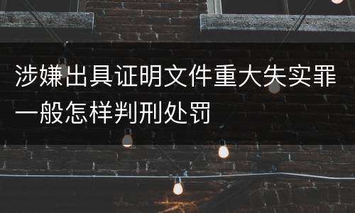 涉嫌出具证明文件重大失实罪一般怎样判刑处罚
