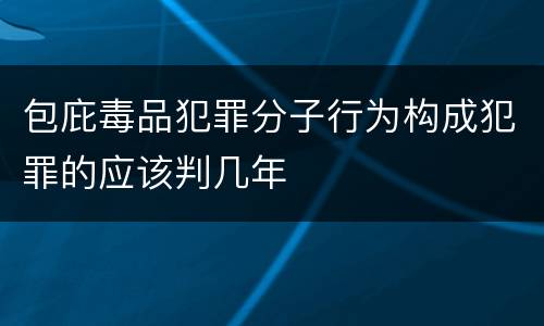 包庇毒品犯罪分子行为构成犯罪的应该判几年